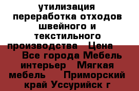 утилизация переработка отходов швейного и текстильного производства › Цена ­ 100 - Все города Мебель, интерьер » Мягкая мебель   . Приморский край,Уссурийск г.